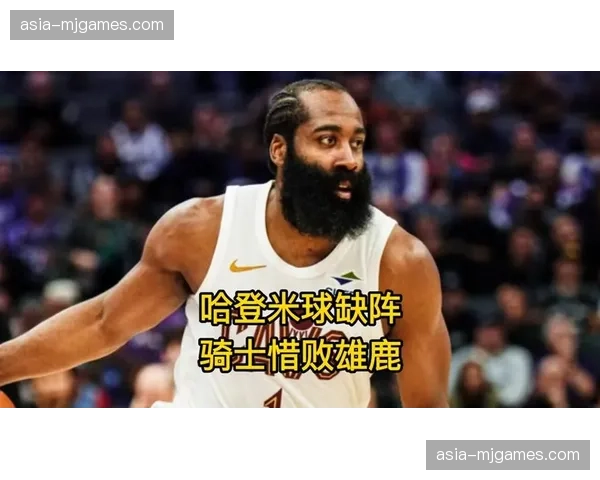 骑士七连胜被终结,哈登骨折缺席比赛惜败雄鹿显阵容深度问题 骑士七连胜被终结,哈登骨折缺席比赛惜败雄鹿显阵容深度问题